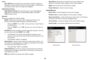 Page 3029
TimerAuto Off Time : aut
 omatically turns the projector off after no signals are 
detected for a preset number of minutes. If an active signal is received before 
the projector powers down, the image will be displayed.
High Altitude Setting High Altitude Setting : W
 e recommend you turn on the High Altitude 
Mode when your environment is between 5000 (1500m) and 10,000 
(3000m) above sea level.
Network
Allow you to configure the network settings. DHCP : Abbr
 eviation for Dynamic Host Configuration...