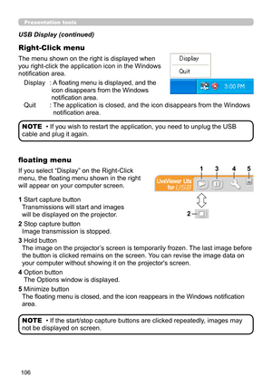 Page 150106
Presentation tools
The menu shown on the right is displayed when 
you right-click the application icon in the Windows 
notification area.
Display :  
A floating menu is displayed, and the 
icon disappears from the Windows 
notification area.
Quit  :  
The application is closed, and the icon disappears from the Windows 
notification area.
USB Display (continued)
Right-Click menu
• If you wish to restart the application, you need to unplug the USB 
cable and plug it again.
NOTE
If you select “Display”...