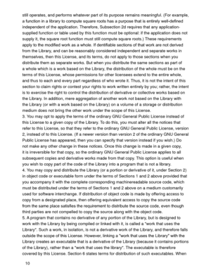 Page 3810 still operates, and performs whatever part of its purpose remains meaningful. (For example, 
KDWLVHQWLUHO\ZHOOGH¿QHG
independent of the application. Therefore, Subsection 2d requires that any application-
supplied function or table used by this function must be optional: if the application does not 
supply it, the square root function must still compute square roots.) These requirements 
WKDWZRUNDUHQRWGHULYHG
from the Library, and can be reasonably considered independent and separate works...