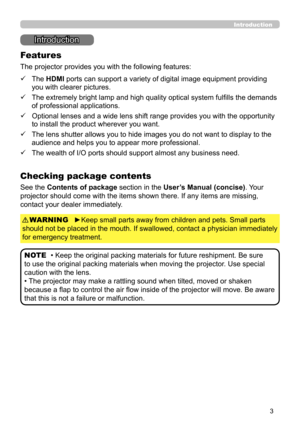 Page 473
Introduction
• Keep the original packing materials for future reshipment. Be sure 
to use the original packing materials when moving the projector. Use special 
caution with the lens.
• The projector may make a rattling sound when tilted, moved or shaken 
because a flap to control the air flow inside of the projector will move. Be aware 
that this is not a failure or malfunction.
NOTE
Introduction
The projector provides you with the following features:
Checking package contents
ü    
The HDMI ports can...