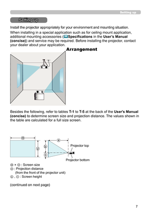 Page 517
Setting up
Setting up
Install the projector appropriately for your environment and mounting situation.
When installing in a special application such as for ceiling mount application, 
additional mounting accessories (Specifications in the User’s Manual 
(concise)) and service may be required. Before installing the projector, contact 
your dealer about your application. 
Arrangement
Besides the following, refer to tables T- 1 to T- 5 at the back of the User's Manual 
(concise) to determine screen...