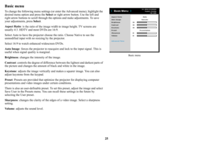 Page 2625
Basic menu
To change the following menu settings (or enter the Advanced menu), highlight the 
desired menu option and press the  Select or right arrow button. Use the left and 
right arrow buttons to scroll through the  options and make adjustments. To save 
your adjustments, press  Select.
Aspect Ratio : is 
 the ratio of the image width  to image height. TV screens are 
usually 4:3. HDTV and most DVDs are 16:9.
Select Auto to have the projector choos e 
 the ratio. Choose Native to see the...