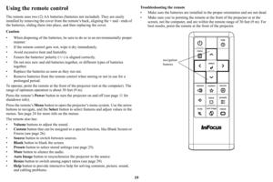 Page 2019
Using the remote control
The remote uses two (2) AA batteries (batteries not included). They are easily 
installed by removing the cover from the remote’s back, aligning the + and - ends of 
the batteries, sliding them into pl ace, and then replacing the cover.
Caution : 
• When disposing of the batteries, be sure  to do so in an en
 vironmentally proper 
manner.
• If the remote control gets wet, wipe it dry immediately.
• Avoid excessive heat and humidity.
• Ensure the batteries polarity (+/-) is...