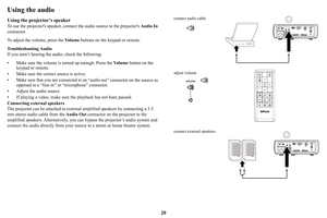 Page 2120
Using the audio
Using the projector’s speaker
To use the projectors speaker, connect the audio source to the projectors Audio In 
connector.
To adjust the volume, press the  Vo l u m e buttons on the keypad or remote.
Troubleshooting Audio
If you aren’t hearing the audio, check the following:
• Make sure the volume is turned up enough. Press the  Vo
 l u m e button on the 
keypad or remote.
• Make sure the correct source is active.
• Make sure that you are connected to an  “audio o
 ut” connector on...