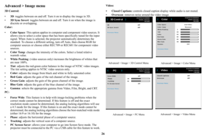 Page 2726
Advanced > Image menu
3D Control:
•3D: to
ggles between on and off. Turn  it on to display the image in 3D.
• 3D
 Sync Invert : toggles between on and off. Turn it on when the image is 
discrete or overlapping.
Color:
• Color Space: 
 This option applies to computer  and component video sources. It 
allows you to select a color space that ha s been specifically tuned for the input 
signal. When Auto is selected, the projector automatically determines the 
standard. To choose a diff erent setting, turn...