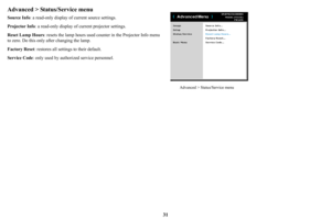 Page 3231
Advanced > Status/Service menu
Source Info: a read-only display of current source settings.
Projector Info : a read-only display 
 of current projector settings.
Reset Lamp Hours : resets the lamp 
 hours used counter in the Projector Info menu 
to zero. Do this only after changing the lamp.
Factory Reset:
  restores all settings to their default.
Service Code : 
 only used by authorized service personnel.
Advanced > Status/Service menu 
