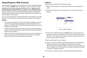 Page 3130
Using Projector Web Controls
Projector Web Controls allow you to configure and control a networked projector 
via a web browser. NOTE: Projector web pages are always displayed in English.
Configuring and Controlling the Projector via a Web Browser
Before using Projector Web Controls, your projector must be configured properly 
with your network. Consult your network administrator before connecting the 
projector to your network. Incorrect network configuration of the projector may 
cause problems on...