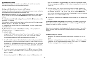 Page 2221
Wired Remote Option
If the wireless range of the remote is not sufficient, the remote can be wired 
directly into the projector ’s Wired Remote connector.
Setting an ID Code for the Remote and Projector
A unique ID number can be set, pairing both the projector and remote, so that the 
remote will only control the projector it is paired with.
Note: Always press and hold the ID Set button before pressing any other buttons 
on the remote and always release the ID Set button after releasing the other...