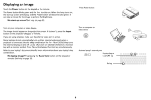 Page 109
Displaying an image
Touch the Pow e r button on the keypad or the remote.
The Power button blinks green and the fans start to run. When the lamp turns on, 
the
  start up screen will display and the Power button will become solid green. It 
can take a minute for the image to achieve full brightness.
No start up screen?  Get h
 elp on page 13 .
Turn on your computer or video device.
The image should appear on the projection screen. If it doesn’t, press the  Inpu
 t 
button on the projector’s keypad or...