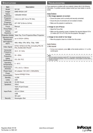 Page 26www.infocus.com/support
Regulatory Model: IN1146
Part Number: 4J.10801.001
If you experience a problem with your projector, please refer to the following 
information. If a problem persists, please contact your local retailer o\
r service 
center.
Image Problems
P No image appears on-screen 
•   Ensure the power cord is correctly and securely connected.
•   Ensure the pins of connectors are not crooked or broken.
•   Make sure the projector is switched on.
P Image is out of focus
•   Adjust the Focus...