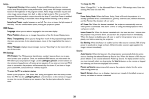 Page 2928
Lamp...
Programmed Dimming: When enabled, Programmed Dimming enhances contrast 
ratios, lamp life and system noise performanc e. Lamp power will change continuously 
based on the brightness of the program content. Note: Image anomalies may be seen 
when image scenes change from dark to light  (or light to dark). This is normal. Pro-
grammed Dimming works in conjunction with  t
 he lamp. If Lamp Low Power is enabled, 
Programmed Dimming is unavailable. Note : Programmed Dimming is off by default.
Lamp...