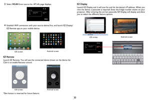 Page 3433
3
Select 
WLAN from source list. AP Info page displays.
4Establish WiFi connection with your source device first, and launch EZ Display/
EZ Remote app on your mobile device.
EZ Remote
Launch EZ Remote. You will see the connected device shown on the device list. 
Click it to enable Remote control.
*Skin button is reserved for future feature.
EZ Display
Launch EZ Display and it will scan for and list the devices IP address. When you 
click the device, a passcode is required. Enter the 4 digit number...