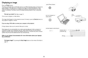 Page 98
Displaying an image
Press the Power button.
The Power LED lights blue, and the fans start to run. When the lamp comes on, the start up 
screen displays. It can take up to a minute for the image to achieve full brightness. Note: 
When the feature, AC Power On, is enabled, the projector automatically turns on when 
power is connected. This allows control of ceiling mounted projectors with a wall power 
switch.
No start up screen? Get help on page 12.
Turn on your computer or video device.
The image...