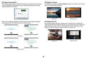 Page 40
39
EZ Display: Streaming Doc
To stream your documents, transfer th
e documents you want from the computer 
to your mobile device and disconnect your mobile device. Documents will be 
organized by their format type.
Select a file to display it wirelessly. Click the Sketch icon to begin drawing and 
annotating your file. Click Save when you are done editing.
iOS screen
Android screen
EZ Display: Pix Viewer
To display your photos, select  Photo Gallery and select your photo. You can also 
draw on it with...