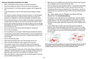 Page 5
4
Important Operating Cons
iderations for Safety
• Refer to this guide for proper  startup and shutdown procedures.
• Follow all warnings and cautions in this manual and on the projector.
• Place the projector in a horizontal position no greater than 15 degrees off 
axis.
• Locate the projector at least 4 (1.2 m) away from any heating or cooling 
vents.
• Do not block ventilation openings. Locate the projector in a well-ventilated  area without obstructions to intake or exhaust vents. Do not place the...