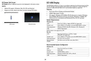 Page 42
41
EZ Display: Split Screen
EZ Display
 allows 2 different sources to be displayed in the same screen.
NOTE:
• Hybrid OS support: Windows, Mac OS, iOS, and Android
• Supports all web, sketch and other functions except EZ Stream.
Android screen
iOS screen
EZ USB Display
The EZ Display software is an easy to use  software application for Windows-based and Mac 
OS 10.7 and later operating systems which al lows you to display PC content through the 
projectors USB connection. Both mirror  and extended...