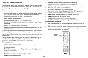 Page 21
20
Using the remote control
The remote uses two (2) AAA batteries (not provided). They are easily installed 
by removing the cover from the remote’s back, aligning the + and - ends of the 
batteries, sliding them into place, and then replacing the cover.
Caution : 
• When replacing the remote batteries, be aware that using batteries other 
than AAA batteries may risk severe damage to the remote. When disposing 
of the batteries, be sure to do so in an enviromentally proper manner.
• If the remote...