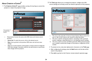 Page 35
34
About Crestron e-Control®
1The Crestron e-Control® page provides a variety of virtual keys to control the 
projector or adjust the projector’s image. 
i
i
You can press  
to reveal more 
buttons.
i. These buttons function the same as the OSD menus and remote control  functions. 
• Source List:  To switch the source, click on the desired source. 
• Menu:  Use to go back to the previous OSD menu, exit and save menu 
settings. 
• When you use the projector control panel or remote control to change the...