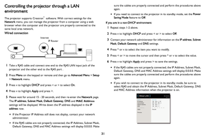 Page 3231
Controlling the projector through a LAN 
environment
The projector supports Crestron® software. With correct settings for the 
Network menu, you can manage the projector from a computer using a web 
browser when
 the computer and the projector are properly connected to the 
same local area network.
Wired connection
1Take a RJ45 cable and connect one end to the RJ45 LAN input jack of the 
projector and the other end to the RJ45 port .
2Press Menu on the keypad or remote and then go to Advanced Menu >...