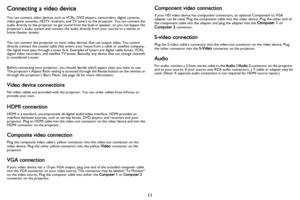 Page 1211
Connecting a video device
You can connect video devices such as VCRs, DVD players, camcorders, digital cameras, 
video game consoles, HDTV receivers, and TV tuners to the projector. You can connect the 
audio directly to the projector to get sound from the built-in speaker, or you can bypass the 
projector’s audio system and connect the audio directly from your source to a stereo or 
home theater system.
You can connect the projector to most video devices that can output video. You cannot 
directly...