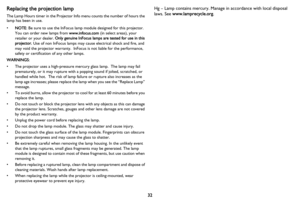 Page 3332
Replacing the projection lamp
The Lamp Hours timer in the Projector Info menu counts the number of hours the 
lamp has been in use.
•NOTE : 
 Be sure to use the InFocus lamp module designed for this projector. 
You can order new lamps from  www.infocus.com (in select areas), your 
retailer or your dealer.  Only genuine InFocus lamps are tested for use in this 
projector.  Use of non InFocus lamps may cause electrical shock and fire, and 
may void the projector warranty.  InFocus is not liable for the...