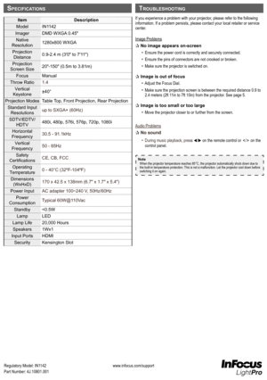 Page 8www.infocus.com/supportRegulatory Model: IN1142Part Number: 4J.10801.001
If you experience a problem with your projector, please refer to the following information. If a problem persists, please contact your local retailer o\
r service center.
Image Problems
P No image appears on-screen 
•   Ensure the power cord is correctly and securely connected.
•   Ensure the pins of connectors are not crooked or broken.
•   Make sure the projector is switched on.
P Image is out of focus
•   
Adjust the Focus Dial....
