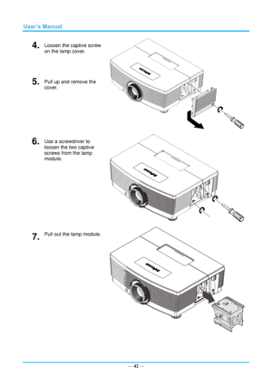 Page 49— 42 — 
4.  Loosen the captive screw 
on the lamp cover. 
 
5.  Pull up and remove the 
cover. 
6.  Use a screwdriver to 
loosen the two captive 
screws from the lamp 
module. 
 
7.  Pull out the lamp module. 
     