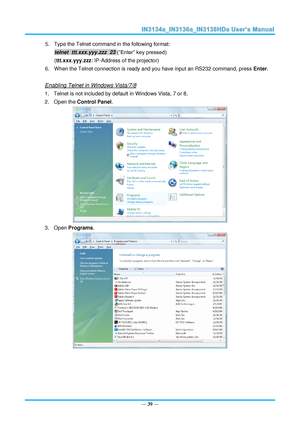 Page 46— 39 — 
5. Type the Telnet command in the following format: 
telnet  ttt.xxx.yyy.zzz  23 (“Enter” key pressed) 
(ttt.xxx.yyy.zzz: IP-Address of the projector) 
6. When the Telnet connection is ready and you have input an RS232 command, press Enter. 
 
Enabling Telnet in Windows Vista/7/8 
1. Telnet is not included by default in Windows Vista, 7 or 8. 
2. Open the Control Panel. 
 
3. Open Programs.  
  