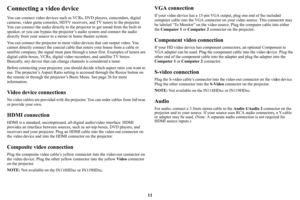 Page 1211
Connecting a video device
You can connect video devices such as VCRs, DVD players, camcorders, digital 
cameras, video game  consoles, HDTV receivers, and TV  tuners to the projector. 
You can connect the audio directly to th e projector to get sound from the built-in 
speaker, or you can bypass the projecto r’s audio system and connect the audio 
directly from your source to a st ereo or home theater system.
You can connect the projector to most video 
 devices that can output video. You 
cannot...