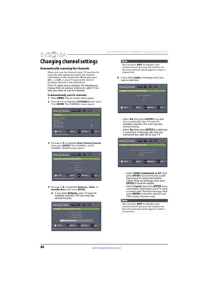 Page 5046
 NS-46D400NA14/NS-50D400NA14 Insignia 46/50" LED TV
www.insigniaproducts.com
Changing channel settings
Automatically scanning for channels
When you scan for channels, your TV searches for 
channels with signals and stores the channel 
information in the channel list. When you press 
CH or CH, your TV goes to the next or 
previous channel in the channel list.
If the TV signal source changes, for example you 
change from an outdoor antenna to cable TV (no 
box), you need to scan for channels.
To...