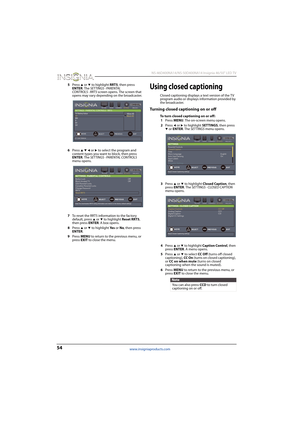 Page 5854
 NS-46D400NA14/NS-50D400NA14 Insignia 46/50" LED TV
www.insigniaproducts.com
5Press S or T to highlight RRT5, then press 
ENTER. The SET TINGS · PARENTAL 
CONTROLS · RRT5 screen opens. The screen that 
opens may vary depending on the broadcaster.
6Press 
S T W or X to select the program and 
content types you want to block, then press 
ENTER. The SETTINGS · PARENTAL CONTROLS 
menu opens.
7To reset the RRT5 information to the factory 
default, press 
S or T to highlight Reset RRT5, 
then press...