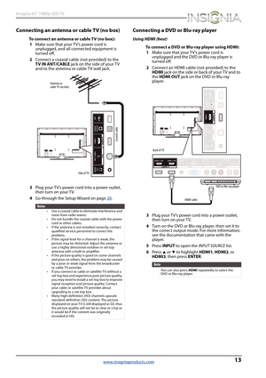 Page 1713
Insignia 65" 1080p LED TV
www.insigniaproducts.com
Connecting an antenna or cable TV (no box)
To connect an antenna or cable TV (no box):
1Make sure that your T V’s power cord is 
unplugged, and all connected equipment is 
turned off.
2Connect a coaxial cable (not provided) to the 
TV IN ANT/CABLE jack on the side of your TV 
and to the antenna or cable TV wall jack.
3Plug your TV’s power cord into a power outlet, 
then turn on your TV.
4Go through the Setup Wizard on page20
.
Connecting a DVD or...