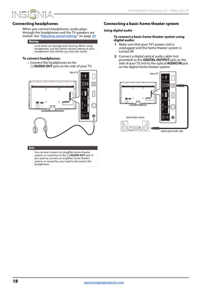 Page 2218
 NS-65D260A13 Insignia 65" 1080p LED TV
www.insigniaproducts.com
Connecting headphones
When you connect headphones, audio plays 
through the headphones and the TV speakers are 
muted. See “Adjusting sound settings
” on page 29. 
To connect headphones:
• Connect the headphones to the 
/AUDIO OUT jack on the side of your TV. 
Connecting a basic home theater system
Using digital audio
To connect a basic home theater system using 
digital audio:
1Make sure that your T V’s power cord is 
unplugged and...