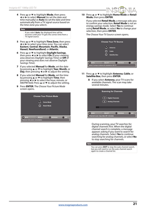 Page 2521
Insignia 65" 1080p LED TV
www.insigniaproducts.com
4Press S or T to highlight Mode, then press WorX to select Manual (to set the date and 
time manually) or Auto (to set the date and time 
automatically from a TV signal source based on 
the time zone you select).
5Press 
S or T to highlight Time Zone, then press W or X to select your time zone. You can select 
Eastern, Central, Mountain, Pacific, Alaska, 
Hawaii, Newfoundland, or Atlantic.
6Press 
S or T to highlight Daylight Savings, 
then press...