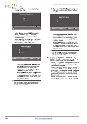 Page 2622
 NS-65D260A13 Insignia 65" 1080p LED TV
www.insigniaproducts.com
BIf you select Cable, a message asks if you 
have a cable box:
•Select No, then press ENTER if no cable 
box is connected. Your TV scans for 
available channels. The scan may take 
several minutes.
•Select Ye s, then press ENTER if a cable box 
is connected. A message asks how you 
connected the cable box to your TV.
•Select AV, Component, or HDMI, then 
press ENTER if you connected a cable 
box to your TV using one of these 
cables....