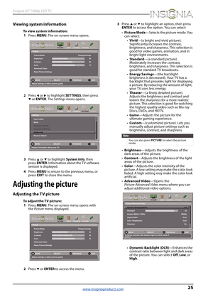 Page 2925
Insignia 65" 1080p LED TV
www.insigniaproducts.com
Viewing system information
To view system information:
1Press MENU. The on-screen menu opens.
2Press 
W or X to highlight SETTINGS, then press 
T or ENTER. The Settings menu opens.
3Press 
S or T to highlight System Info, then 
press ENTER. Information about the TV software 
version is displayed.
4Press MENU to return to the previous menu, or 
press EXIT to close the menu.
Adjusting the picture
Adjusting the TV picture
To adjust the TV picture:...