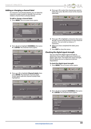 Page 3733
Insignia 65" 1080p LED TV
www.insigniaproducts.com
Adding or changing a channel label
If a channel is not already labeled, you can label the 
channel to make it easier to identify. You can also 
relabel a channel that is already labeled.
To add or change a channel label:
1Press MENU. The on-screen menu opens.
2Press 
W or X to highlight CHANNELS, then press T or ENTER. The Channels menu opens.
3Press 
S or T to highlight Channel Labels, then 
press ENTER. The Channels-Channel Labels 
screen opens...