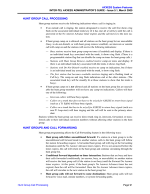 Page 111Page 91
AXXESS System Features
INTER-TEL AXXESS ADMINISTRATOR’S GUIDE – Issue 5.1, March 2000
Hunt Group Call Processing
HUNT GROUP CALL PROCESSING
Hunt group stations receive the following indications when a call is ringing in:
•If an outside call is ringing, the station designated to receive the call first shows ring
flash on the associated individual trunk key (if it has one) or a Call key until the call is
answered or the No Answer Advance timer expires and the call moves to the next sta-
tion.
•If...