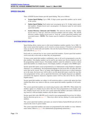 Page 194Page  174
AXXESS System Features
INTER-TEL AXXESS ADMINISTRATOR’S GUIDE – Issue 5.1, March 2000
Speed Dialing
SPEED DIALING
Three AXXESS System features provide speed-dialing. They are as follows:
•System Speed Dialing: Up to 1000, 32-digit system speed-dial numbers can be stored
in the system.
•Station Speed Dialing: Each station user can program up to 10, 16-digit station speed-
dial numbers. Display keyset users can program a 16-character name for each station
speed-dial number.
•System Directory...