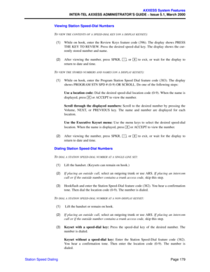 Page 199Page 179
AXXESS System Features
INTER-TEL AXXESS ADMINISTRATOR’S GUIDE – Issue 5.1, March 2000
Station Speed DialingViewing Station Speed-Dial Numbers
T
O VIEW THE CONTENTS OF A SPEED-DIAL KEY (ON A DISPLAY KEYSET):
  (1)While on hook, enter the Review Keys feature code (396). The display shows PRESS
THE KEY TO REVIEW. Press the desired speed-dial key. The display shows the cur-
rently stored number and name.
  (2)After viewing the number, press SPKR,  , or   to exit, or wait for the display to
return to...