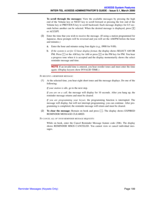 Page 219Page 199
AXXESS System Features
INTER-TEL AXXESS ADMINISTRATOR’S GUIDE – Issue 5.1, March 2000
Reminder Messages (Keysets Only)To scroll through the messages: View the available messages by pressing the high
end of the Volume key or NEXT key to scroll forward or pressing the low end of the
Volume key or PREVIOUS key to scroll backward. Each message displays for 0.5 sec-
onds before another can be selected. When the desired message is displayed, press 
or ACCEPT.
  (3)Enter the time that you wish to...