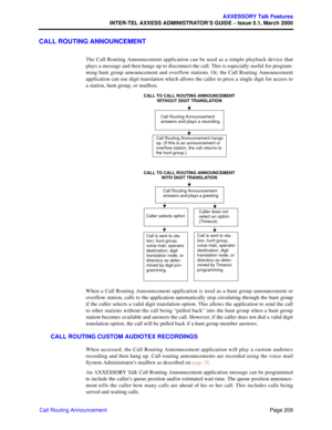 Page 229Page 209
AXXESSORY Talk Features
INTER-TEL AXXESS ADMINISTRATOR’S GUIDE – Issue 5.1, March 2000
Call Routing Announcement
CALL ROUTING ANNOUNCEMENT 
The Call Routing Announcement application can be used as a simple playback device that
plays a message and then hangs up to disconnect the call. This is especially useful for program-
ming hunt group announcement and overflow stations. Or, the Call Routing Announcement
application can use digit translation which allows the caller to press a single digit for...