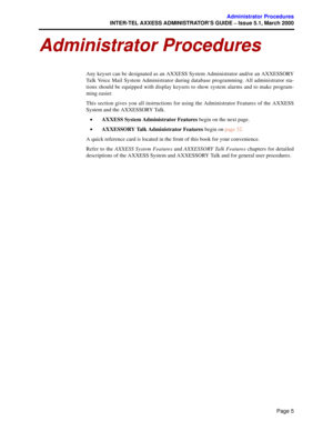 Page 25Page 5
Administrator Procedures
INTER-TEL AXXESS ADMINISTRATOR’S GUIDE – Issue 5.1, March 2000
Administrator Procedures
Any keyset can be designated as an AXXESS System Administrator and/or an AXXESSORY
Talk Voice Mail System Administrator during database programming. All administrator sta-
tions should be equipped with display keysets to show system alarms and to make program-
ming easier. 
This section gives you all instructions for using the Administrator Features of the AXXESS
System and the...