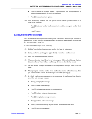 Page 251Page 231
AXXESSORY Talk Features
INTER-TEL AXXESS ADMINISTRATOR’S GUIDE – Issue 5.1, March 2000
Sending A Message •Press   to mark the message “priority.” (This will place your message ahead of all
other waiting messages in the receiving mailbox.)
 •Press   to cancel delivery options.
  (10)After the message has been sent with special delivery options, you may choose to do
either of the following:
Press   and enter another mailbox number to send the message to another desti-
nation.
Press  to exit....