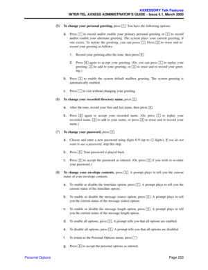 Page 253Page 233
AXXESSORY Talk Features
INTER-TEL AXXESS ADMINISTRATOR’S GUIDE – Issue 5.1, March 2000
Personal Options  (5)To change your personal greeting, press  . You have the following options:
a.Press   to record and/or enable your primary personal greeting or   to record
and/or enable your alternate greeting. The system plays your current greeting, if
one exists. To replay the greeting, you can press  . Press   to erase and re-
record your greeting as follows:
1.Record your greeting after the tone, then...
