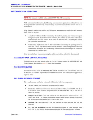 Page 260Page  240
AXXESSORY Talk Features
INTER-TEL AXXESS ADMINISTRATOR’S GUIDE – Issue 5.1, March 2000
Automatic Fax Detection
AUTOMATIC FAX DETECTION
NOTE This feature is available in the AXXESSORY Talk NT version only. 
With Automatic Fax Detection, Call Routing Announcement applications and mailboxes can
be programmed to automatically route incoming fax calls to a specified extension or to an e-
mail address.
If the feature is enabled, the mailbox or Call Routing Announcement Application will automat-...