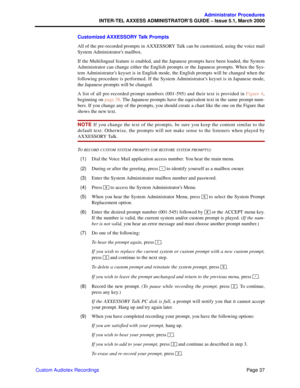 Page 57Page 37
Administrator Procedures
INTER-TEL AXXESS ADMINISTRATOR’S GUIDE – Issue 5.1, March 2000
Custom Audiotex RecordingsCustomized AXXESSORY Talk Prompts
All of the pre-recorded prompts in AXXESSORY Talk can be customized, using the voice mail
System Administrator’s mailbox. 
If the Multilingual feature is enabled, and the Japanese prompts have been loaded, the System
Administrator can change either the English prompts or the Japanese prompts. When the Sys-
tem Administrator’s keyset is in English...