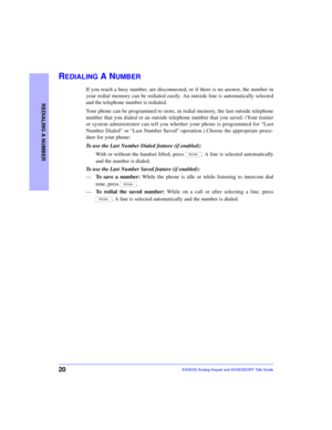 Page 2420
REDIALING A NUMBER
AXXESS Analog Keyset and AXXESSORY Talk Guide
REDIALING A NUMBER
If you reach a busy number, are disconnected, or if there is no answer, the number in
your redial memory can be redialed easily. An outside line is automatically selected
and the telephone number is redialed. 
Your phone can be programmed to store, in redial memory, the last outside telephone
number that you dialed or an outside telephone number that you saved. (Your trainer
or system administrator can tell you whether...