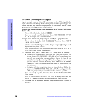 Page 3632
INSTRUCTIONS FOR HUNT GROUPS
AXXESS Analog Keyset and AXXESSORY Talk Guide
ACD Hunt Group Login And Logout
Agents can log in to and out of the ACD hunt group at any time. While logged in, the
agent will receive calls through the ACD hunt group. When the agent is logged out,
calls to that ACD hunt group will bypass the agent. If your phone is in an ACD hunt
group, use the following procedures to log in and out.
To log in to all of your ACD hunt groups at once using the ACD Agent Login/Logout
feature...