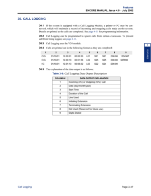 Page 115Page 3-47
Features
ENCORE MANUAL, Issue 4.0 
– July 2002
Call Logging
FEATURES
3
30. CALL LOGGING
30.1If the system is equipped with a Call Logging Module, a printer or PC may be con-
nected, which will maintain a record of incoming and outgoing calls made on the system.
Details are printed as the calls are completed. See page 4-11 for programming information.
30.2Call Logging can be programmed to ignore calls from certain extensions. To prevent
call from being logged, see page 4-11.
30.3Call Logging...